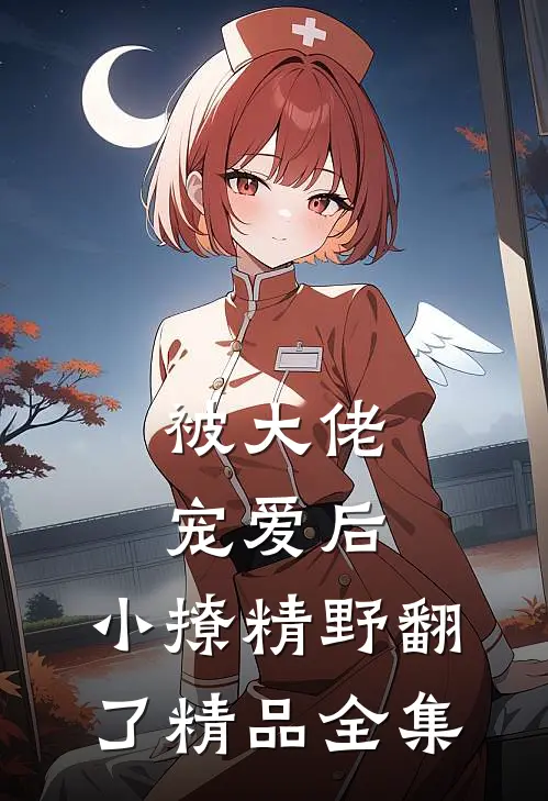 被大佬宠爱后，小撩精野翻了精品全集