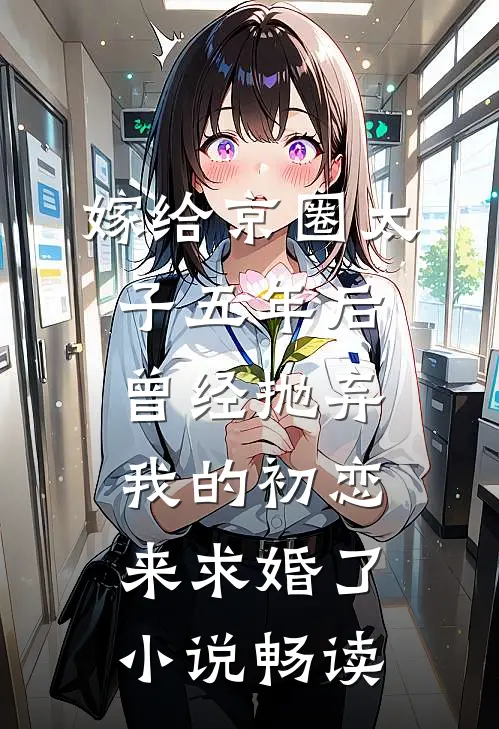 嫁给京圈太子五年后，曾经抛弃我的初恋来求婚了小说畅读