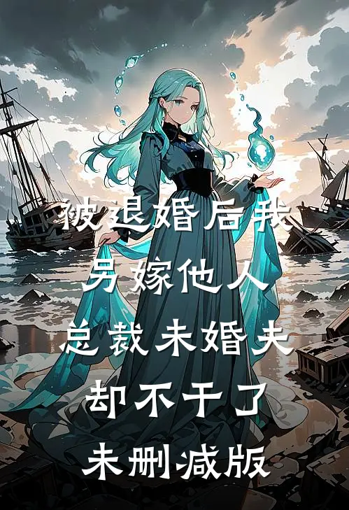 被退婚后我另嫁他人，总裁未婚夫却不干了未删减版