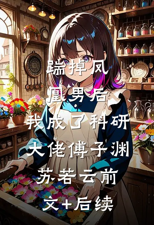 踹掉凤凰男后，我成了科研大佬傅子渊苏若云前文+后续