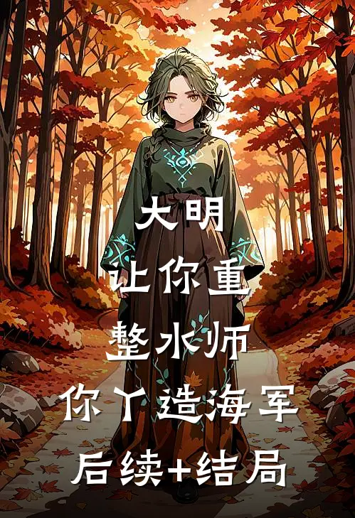 大明：让你重整水师，你丫造海军后续+结局