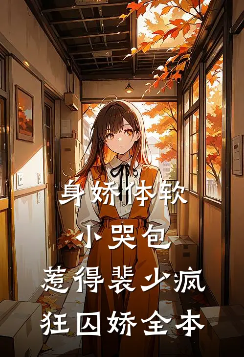 身娇体软小哭包，惹得裴少疯狂囚娇全本