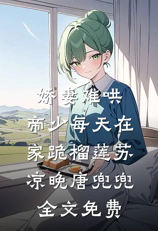 娇妻难哄：帝少每天在家跪榴莲苏凉晚唐兜兜全文免费