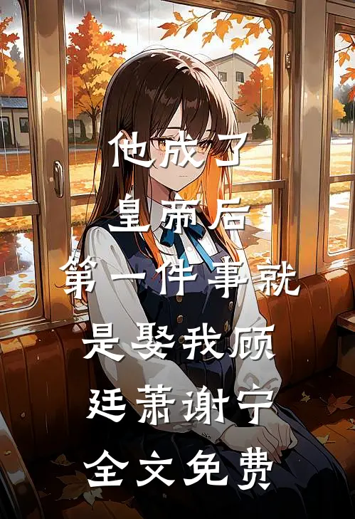 他成了皇帝后，第一件事就是娶我顾廷萧谢宁全文免费