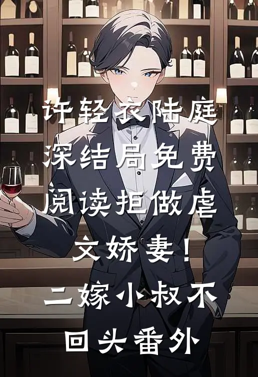 许轻衣陆庭深结局免费阅读拒做虐文娇妻！二嫁小叔不回头番外