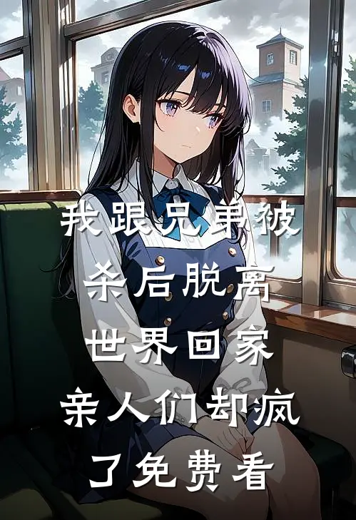 我跟兄弟被杀后脱离世界回家，亲人们却疯了免费看