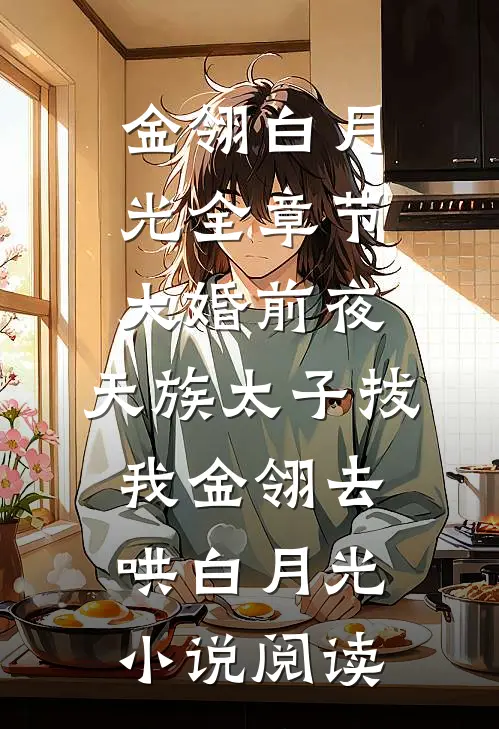 金翎白月光全章节_大婚前夜，天族太子拔我金翎去哄白月光小说阅读