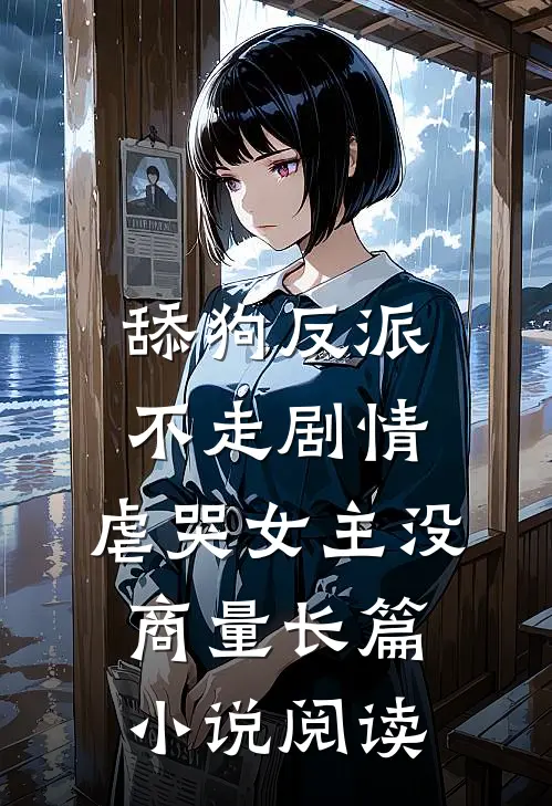 舔狗反派不走剧情，虐哭女主没商量长篇小说阅读