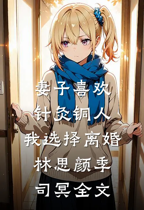 妻子喜欢针灸铜人，我选择离婚林思颜季司冥全文