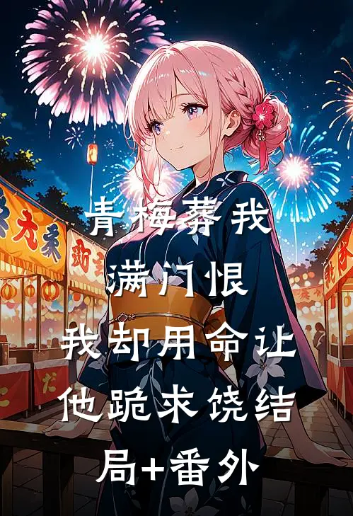 青梅葬我满门恨，我却用命让他跪求饶结局+番外
