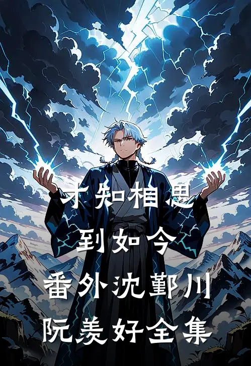 才知相思到如今： 番外沈鄞川阮羡好 全集
