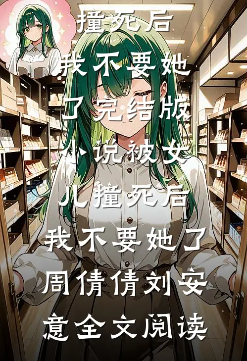 被女儿撞死后，我不要她了完结版小说_被女儿撞死后，我不要她了周倩倩刘安意全文阅读