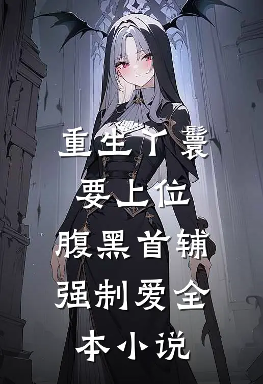 重生丫鬟要上位，腹黑首辅强制爱全本小说