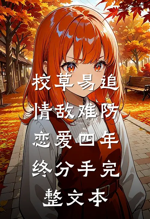 校草易追情敌难防，恋爱四年终分手完整文本