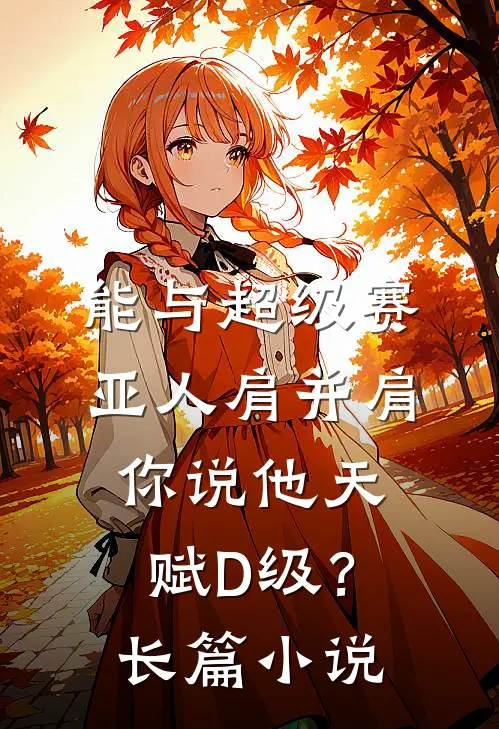能与超级赛亚人肩并肩，你说他天赋D级？长篇小说