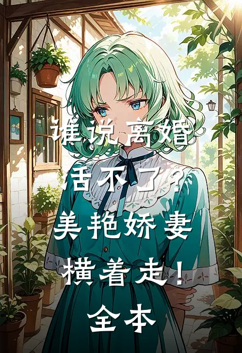 谁说离婚活不了？美艳娇妻横着走！全本