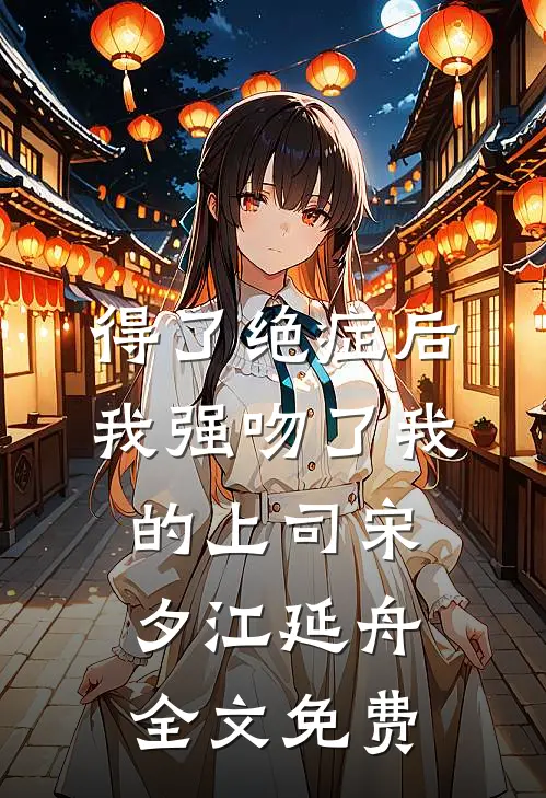 得了绝症后，我强吻了我的上司宋夕江延舟全文免费