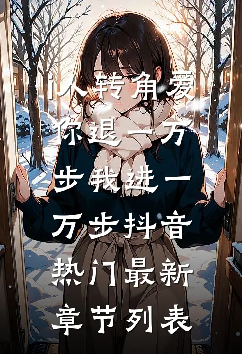 i人转角爱-你退一万步我进一万步抖音热门最新章节列表