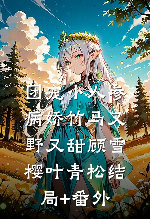 团宠小人参：病娇竹马又野又甜顾雪樱叶青松结局+番外