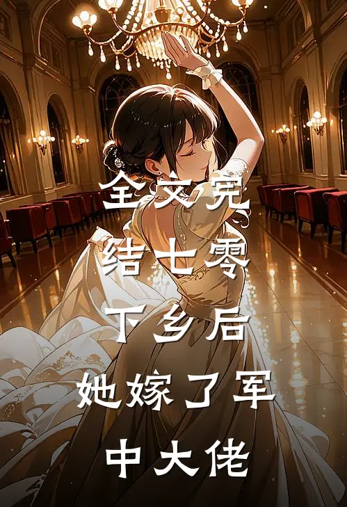 全文完结七零：下乡后，她嫁了军中大佬