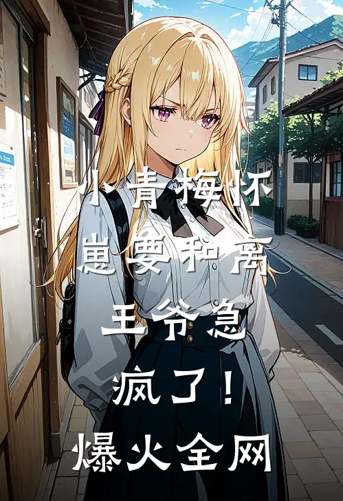 小青梅怀崽要和离，王爷急疯了！爆火全网