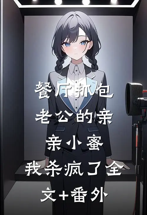 餐厅抓包老公的亲亲小蜜，我杀疯了全文+番外