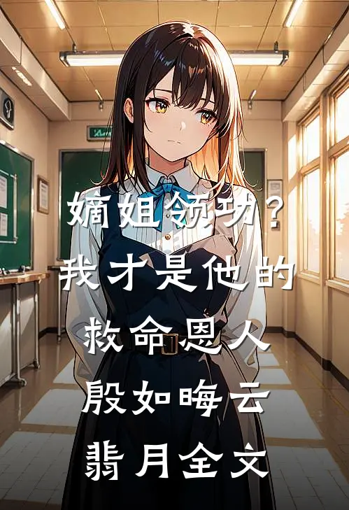 嫡姐领功？我才是他的救命恩人殷如晦云翡月全文