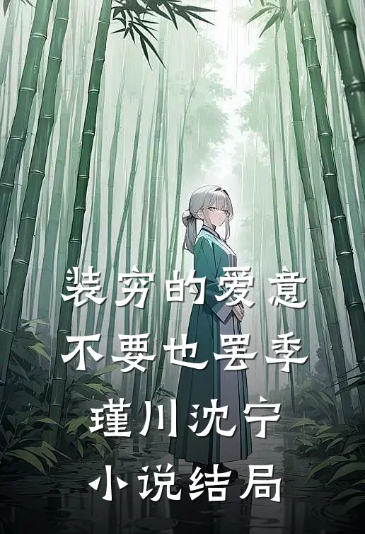 装穷的爱意，不要也罢季瑾川沈宁小说结局
