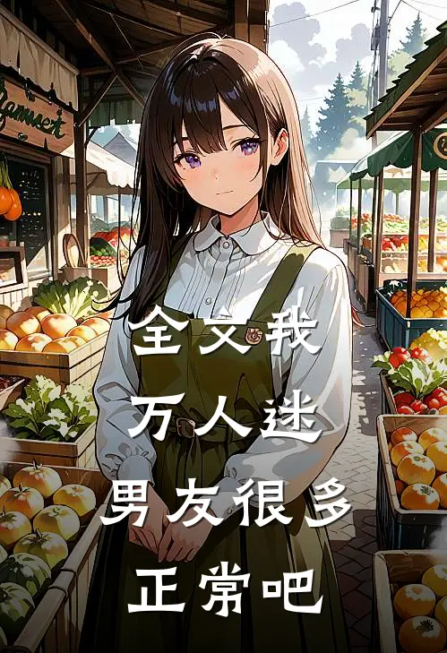 全文我，万人迷，男友很多正常吧