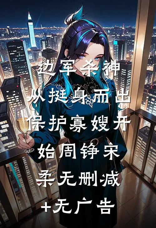 边军杀神：从挺身而出保护寡嫂开始周铮宋柔无删减+无广告