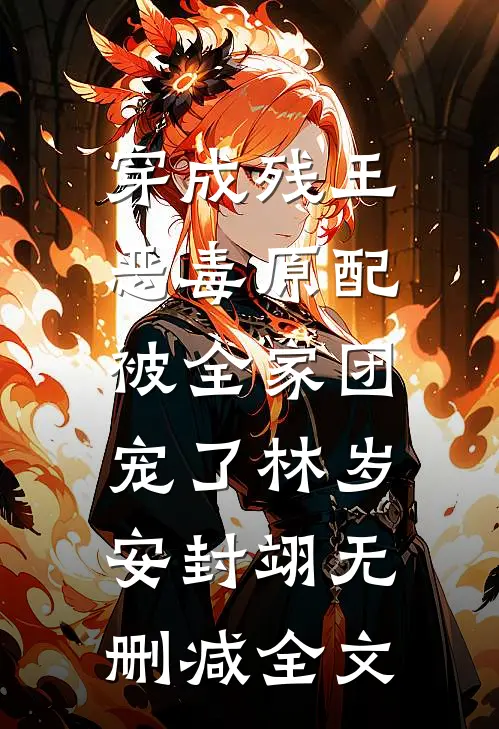 穿成残王恶毒原配，被全家团宠了林岁安封翊无删减全文