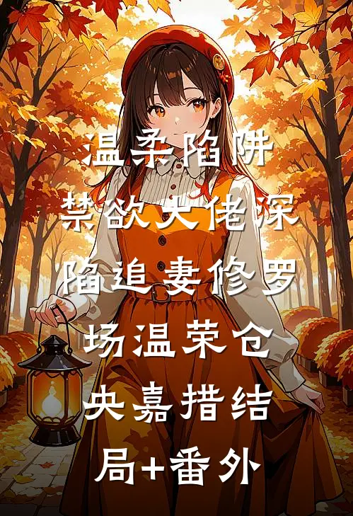 温柔陷阱：禁欲大佬深陷追妻修罗场温荣仓央嘉措结局+番外