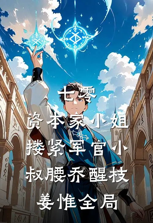 七零：资本家小姐搂紧军官小叔腰乔醒枝姜惟全局