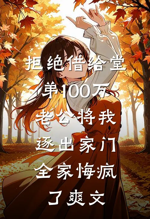 拒绝借给堂弟100万老公将我逐出家门，全家悔疯了爽文