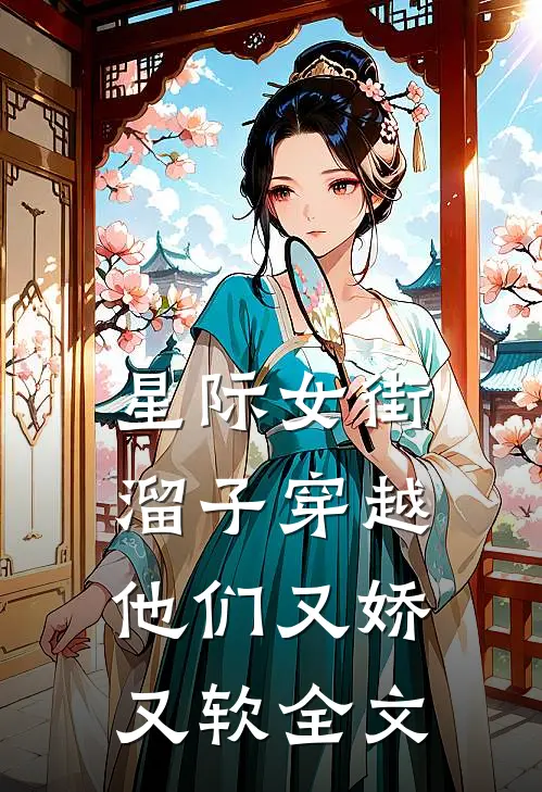 星际女街溜子穿越，他们又娇又软全文
