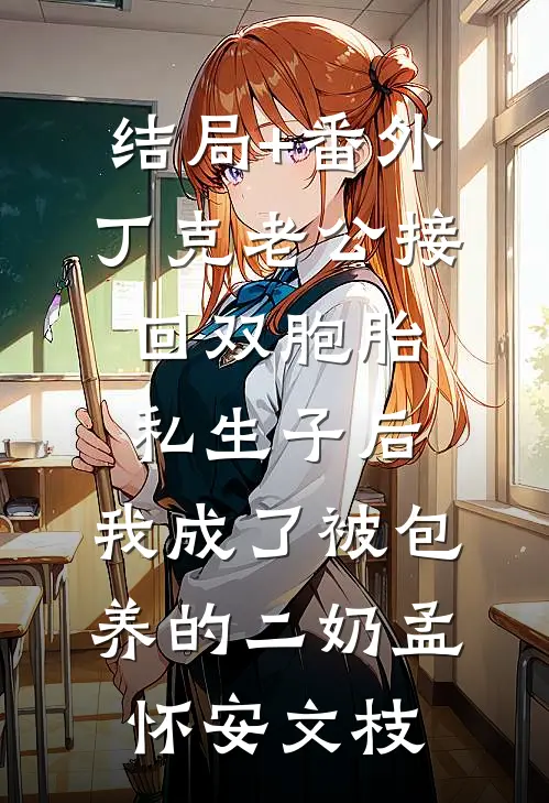 结局+番外丁克老公接回双胞胎私生子后，我成了被包养的二奶孟怀安文枝