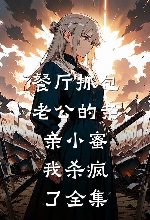 餐厅抓包老公的亲亲小蜜，我杀疯了全集