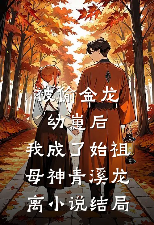 被偷金龙幼崽后，我成了始祖母神青溪龙离小说结局