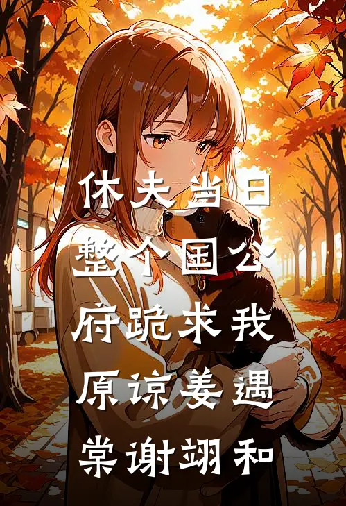 休夫当日，整个国公府跪求我原谅姜遇棠谢翊和