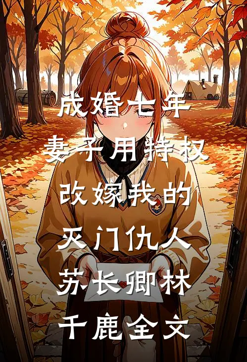 成婚七年，妻子用特权改嫁我的灭门仇人苏长卿林千鹿全文