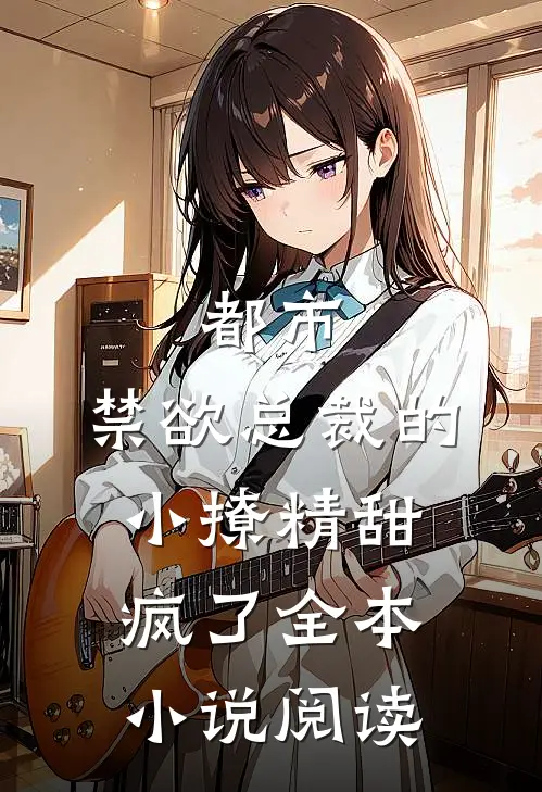 都市：禁欲总裁的小撩精甜疯了全本小说阅读
