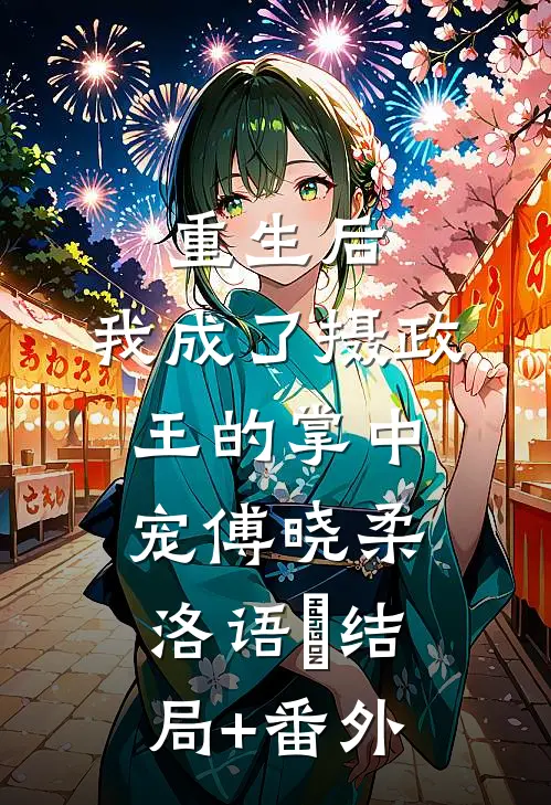重生后，我成了摄政王的掌中宠傅晓柔洛语娢结局+番外