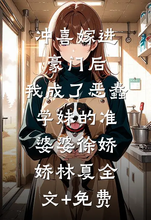 冲喜嫁进豪门后，我成了恶蠢学妹的准婆婆徐娇娇林夏全文+免费
