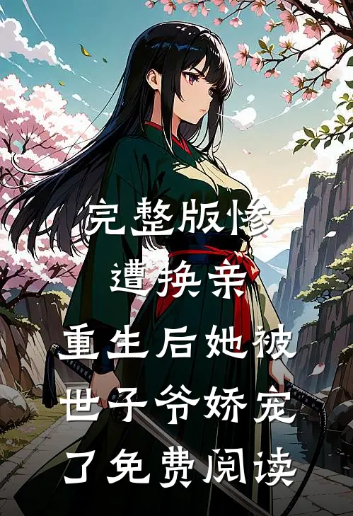 完整版惨遭换亲,重生后她被世子爷娇宠了免费阅读