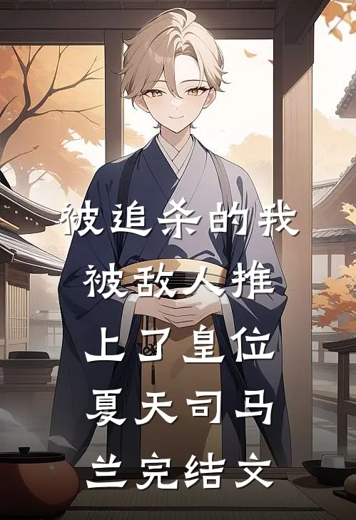 被追杀的我，被敌人推上了皇位夏天司马兰完结文