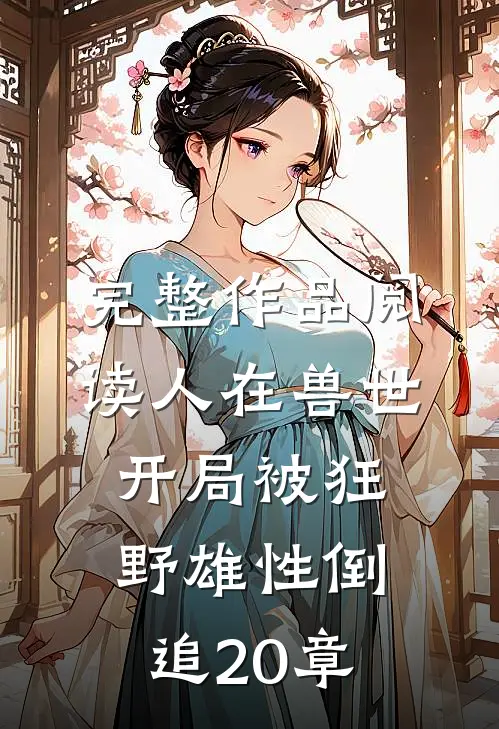 完整作品阅读人在兽世,开局被狂野雄性倒追20章