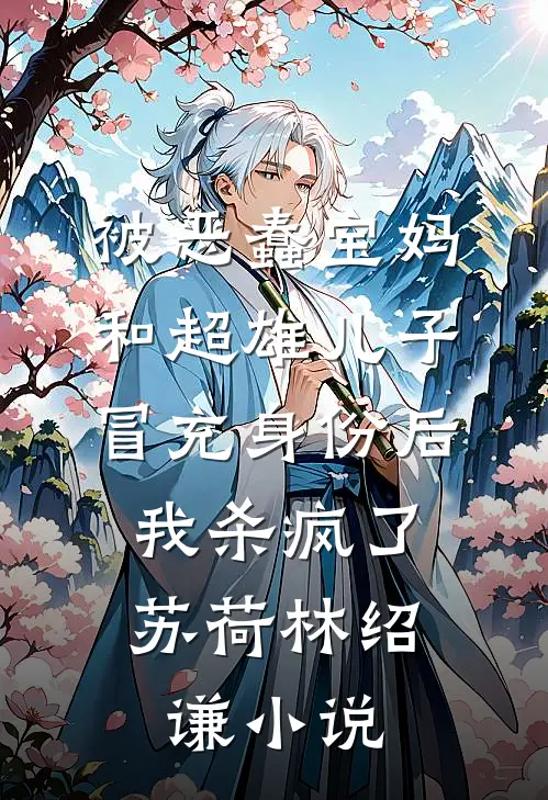 被恶蠢宝妈和超雄儿子冒充身份后，我杀疯了苏荷林绍谦小说