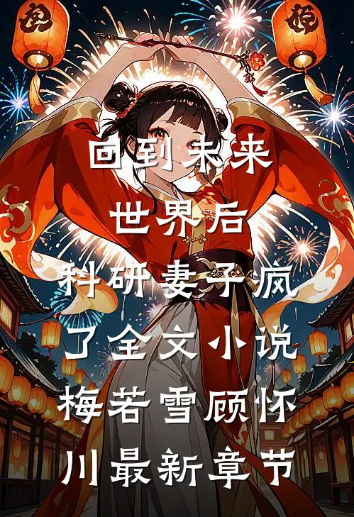 回到未来世界后，科研妻子疯了全文小说梅若雪顾怀川最新章节
