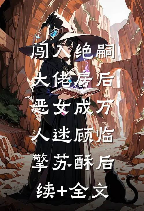 闯入绝嗣大佬房后，恶女成万人迷顾临擎苏酥后续+全文
