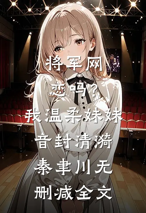将军网恋吗？我温柔妹妹音封清漪秦聿川无删减全文